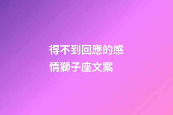 得不到回應的感情獅子座文案-第1張-星座運勢-玄機派