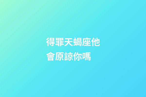 得罪天蝎座他會原諒你嗎-第1張-星座運勢-玄機派