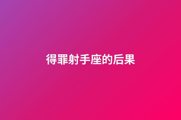 得罪射手座的后果-第1張-星座運(yùn)勢-玄機(jī)派