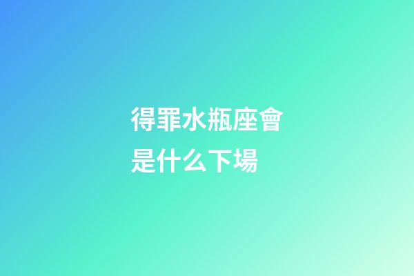 得罪水瓶座會是什么下場-第1張-星座運勢-玄機派