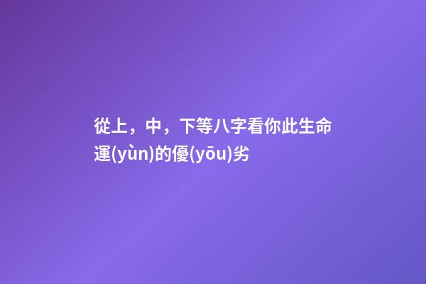 從上，中，下等八字看你此生命運(yùn)的優(yōu)劣