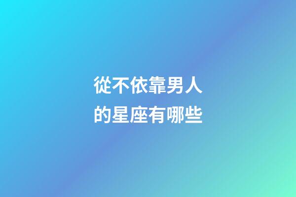 從不依靠男人的星座有哪些-第1張-星座運勢-玄機派
