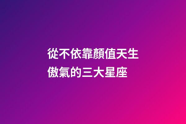 從不依靠顏值天生傲氣的三大星座-第1張-星座運勢-玄機派