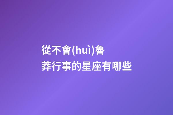 從不會(huì)魯莽行事的星座有哪些-第1張-星座運(yùn)勢(shì)-玄機(jī)派