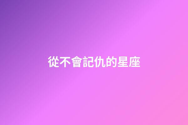 從不會記仇的星座-第1張-星座運勢-玄機派