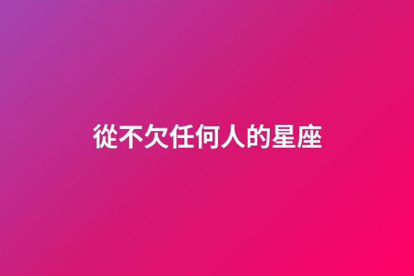 從不欠任何人的星座-第1張-星座運勢-玄機派