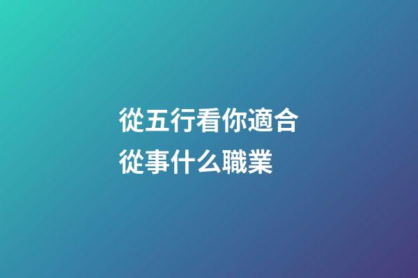 從五行看你適合從事什么職業