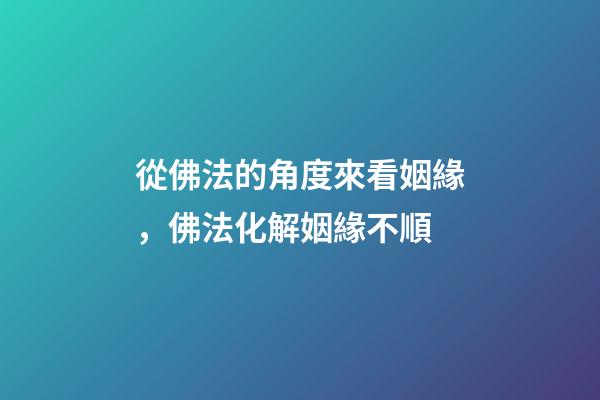 從佛法的角度來看姻緣，佛法化解姻緣不順