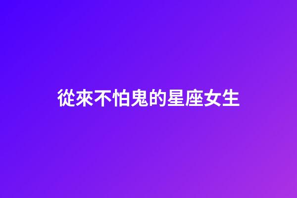 從來不怕鬼的星座女生