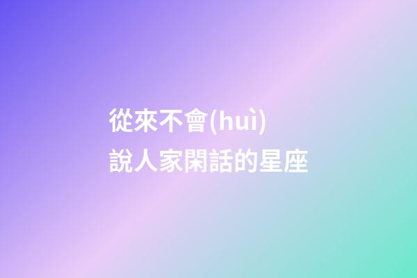 從來不會(huì)說人家閑話的星座-第1張-星座運(yùn)勢-玄機(jī)派