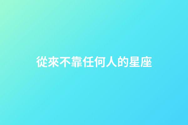 從來不靠任何人的星座-第1張-星座運勢-玄機派