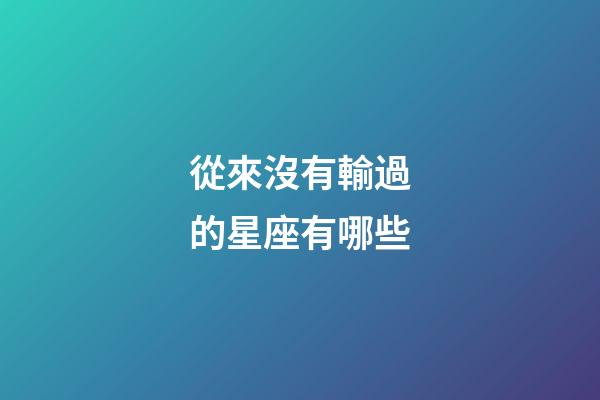從來沒有輸過的星座有哪些-第1張-星座運勢-玄機派