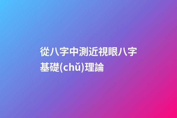 從八字中測近視眼八字基礎(chǔ)理論