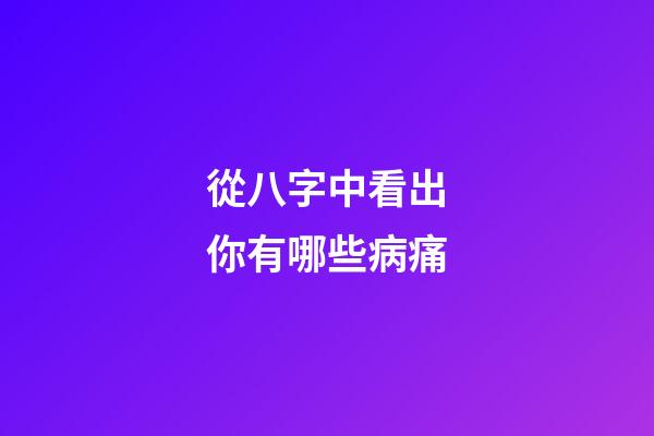 從八字中看出你有哪些病痛