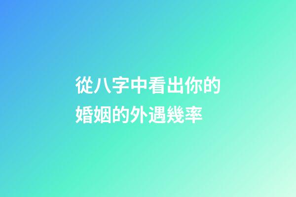 從八字中看出你的婚姻的外遇幾率