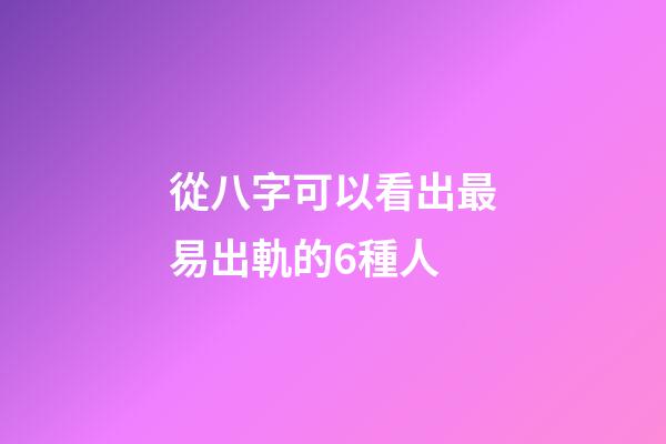 從八字可以看出最易出軌的6種人