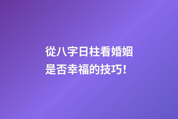 從八字日柱看婚姻是否幸福的技巧！