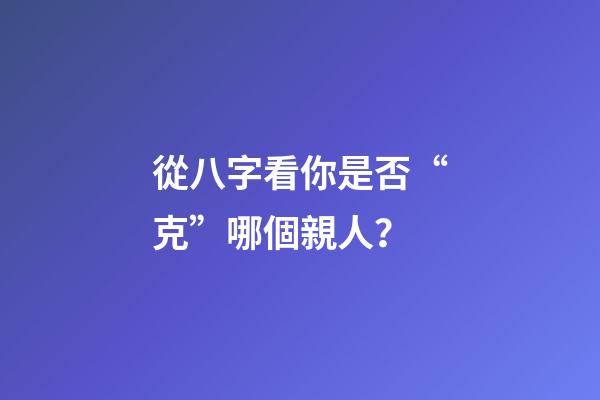 從八字看你是否“克”哪個親人？