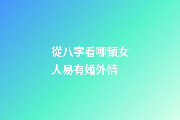 從八字看哪類女人易有婚外情