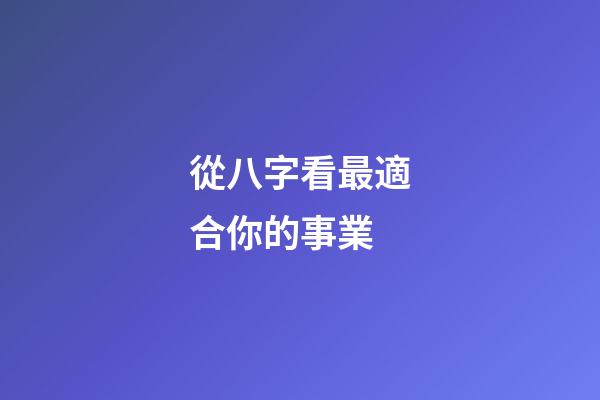 從八字看最適合你的事業