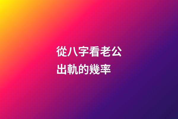 從八字看老公出軌的幾率