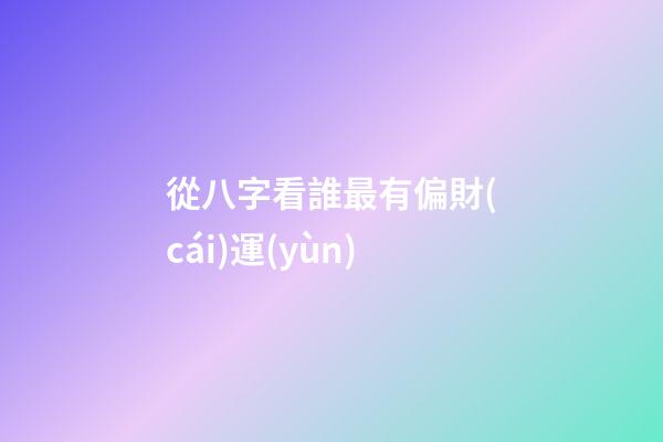 從八字看誰最有偏財(cái)運(yùn)