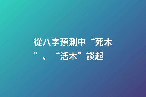 從八字預測中“死木”、“活木”談起