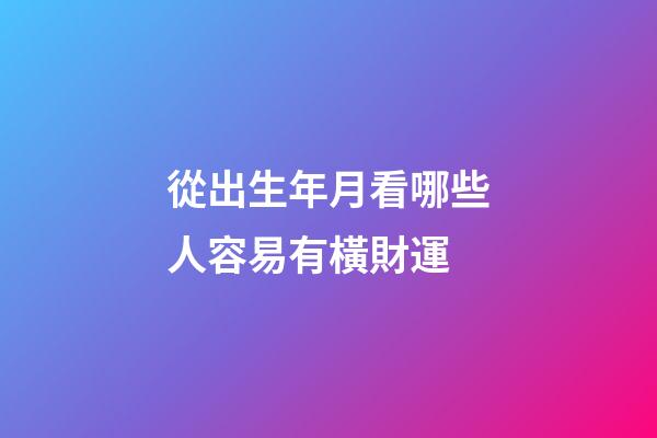 從出生年月看哪些人容易有橫財運