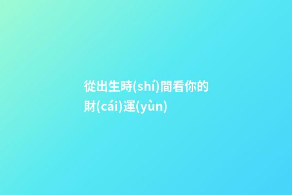 從出生時(shí)間看你的財(cái)運(yùn)