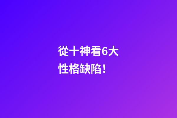 從十神看6大性格缺陷！