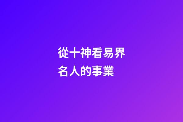 從十神看易界名人的事業..