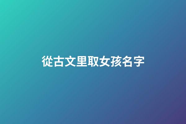 從古文里取女孩名字(古文起名字女孩)-第1張-女孩起名-玄機派