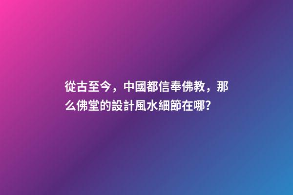 從古至今，中國都信奉佛教，那么佛堂的設計風水細節在哪？