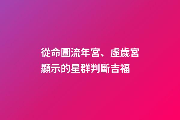 從命圖流年宮、虛歲宮顯示的星群判斷吉福
