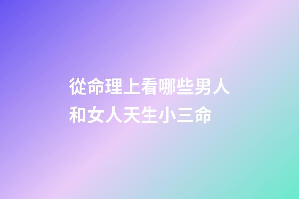從命理上看哪些男人和女人天生小三命