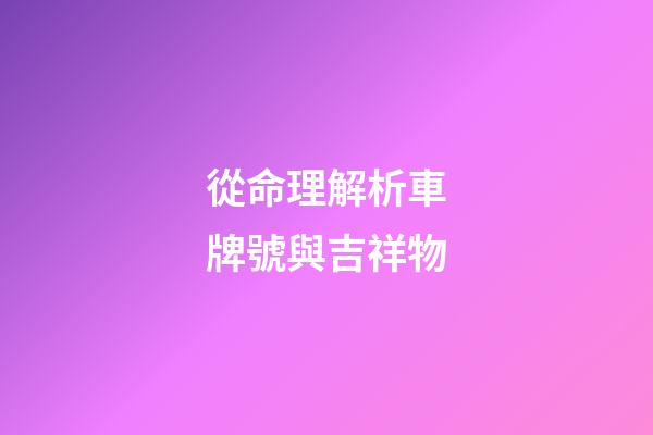 從命理解析車牌號與吉祥物