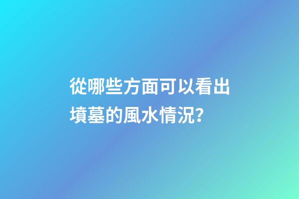 從哪些方面可以看出墳墓的風水情況？