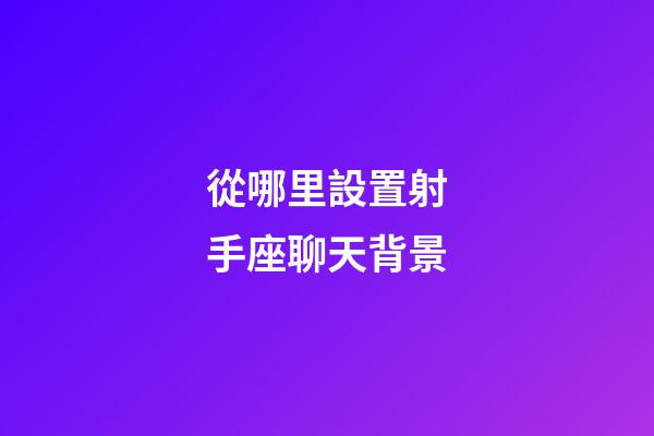 從哪里設置射手座聊天背景-第1張-星座運勢-玄機派