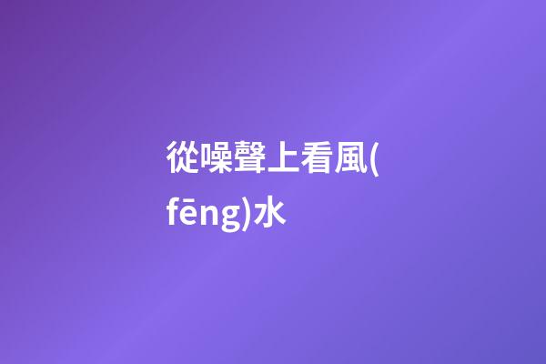 從噪聲上看風(fēng)水