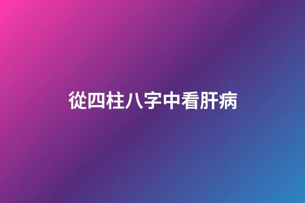 從四柱八字中看肝病
