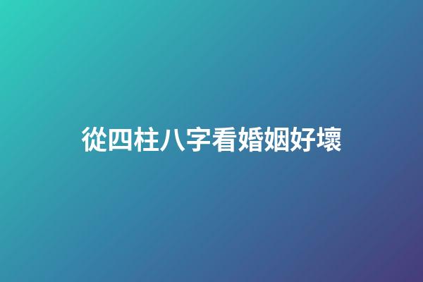 從四柱八字看婚姻好壞