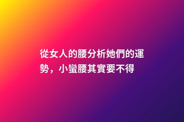 從女人的腰分析她們的運勢，小蠻腰其實要不得