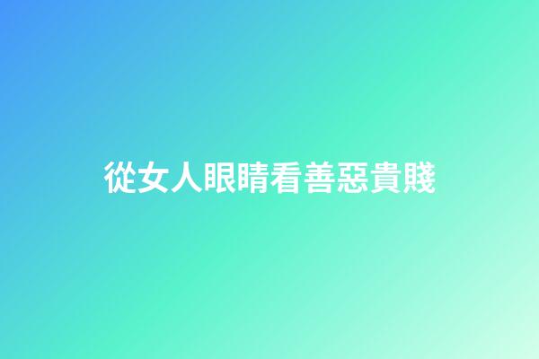 從女人眼睛看善惡貴賤
