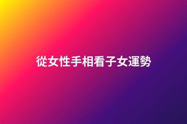從女性手相看子女運勢