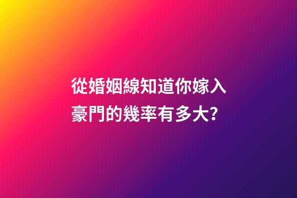 從婚姻線知道你嫁入豪門的幾率有多大？