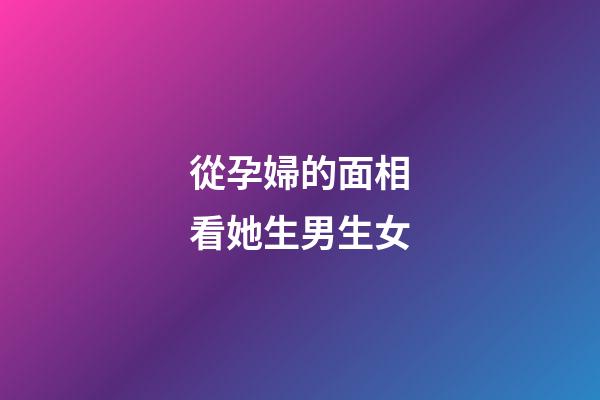 從孕婦的面相看她生男生女