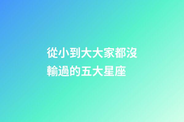 從小到大大家都沒輸過的五大星座-第1張-星座運勢-玄機派