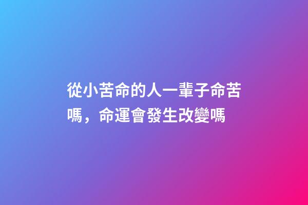 從小苦命的人一輩子命苦嗎，命運會發生改變嗎