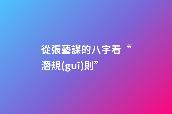 從張藝謀的八字看“潛規(guī)則”