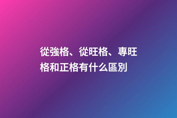 從強格、從旺格、專旺格和正格有什么區別